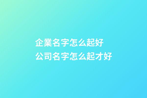 企業名字怎么起好 公司名字怎么起才好-第1張-公司起名-玄機派